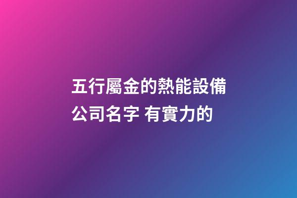 五行屬金的熱能設備公司名字 有實力的-第1張-公司起名-玄機派
